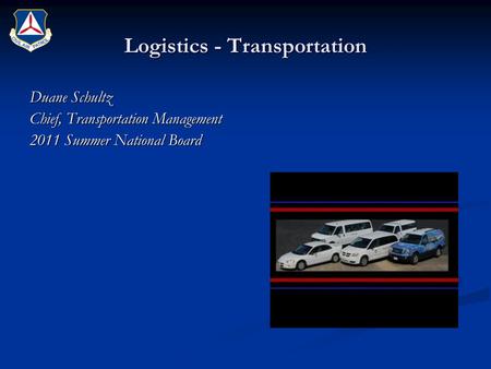 Logistics - Transportation Duane Schultz Chief, Transportation Management 2011 Summer National Board.