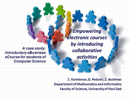 Empowering electronic courses by introducing collaborative activities Ž. Komlenov, D. Pešovi ć, Z. Budimac Department of Mathematics and Informatics Faculty.