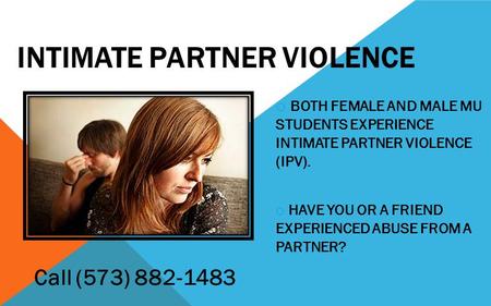 INTIMATE PARTNER VIOLENCE o BOTH FEMALE AND MALE MU STUDENTS EXPERIENCE INTIMATE PARTNER VIOLENCE (IPV). o HAVE YOU OR A FRIEND EXPERIENCED ABUSE FROM.