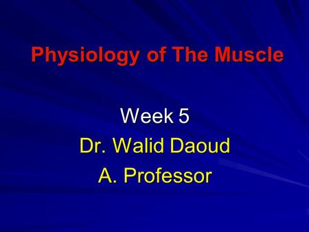 Physiology of The Muscle Week 5 Dr. Walid Daoud A. Professor.