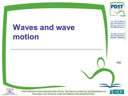 HC The Professional Development Service for Teachers is funded by the Department of Education and Science under the National Development Plan Waves and.