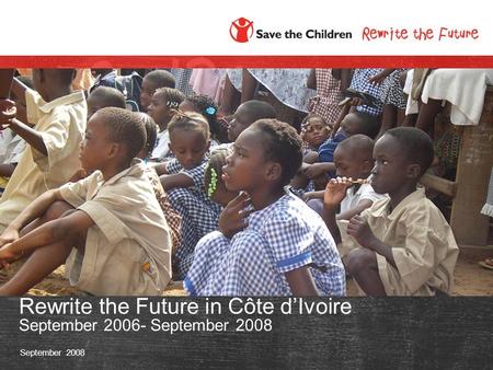 September 2008 Rewrite the Future in Côte d’Ivoire September 2006- September 2008.