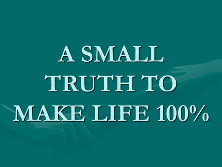 A SMALL TRUTH TO MAKE LIFE 100%. Hard work H+A+R+D+W+O+R+K 8+1+18+4+23+15+18+11 = 98%Knowledge K+N+O+W+L+E+D+G+E 11+14+15+23+12+5+4+7+5 = 96%