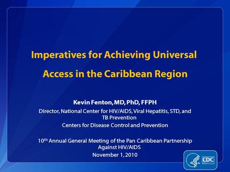 Kevin Fenton, MD, PhD, FFPH Director, National Center for HIV/AIDS, Viral Hepatitis, STD, and TB Prevention Centers for Disease Control and Prevention.