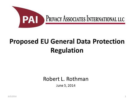 Proposed EU General Data Protection Regulation Robert L. Rothman June 5, 2014 6/5/20141.