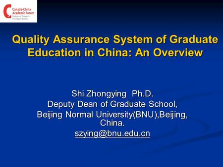 Quality Assurance System of Graduate Education in China: An Overview Shi Zhongying Ph.D. Deputy Dean of Graduate School, Beijing Normal University(BNU),Beijing,