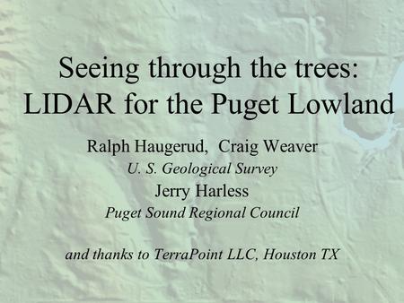 Seeing through the trees: LIDAR for the Puget Lowland Ralph Haugerud, Craig Weaver U. S. Geological Survey Jerry Harless Puget Sound Regional Council and.