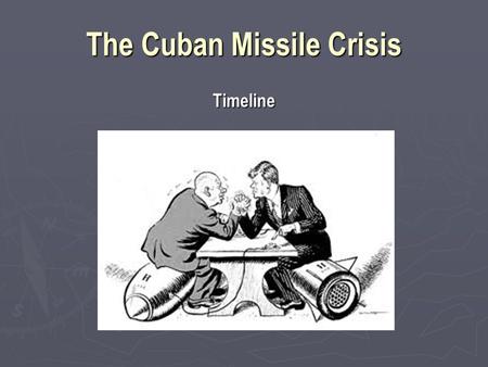 The Cuban Missile Crisis Timeline. Background ►J►J►J►January, 1959 Fidel Castro assumes power after the Cuban Revolution. Shortly thereafter Castro nationalizes.