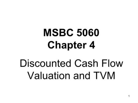 1 MSBC 5060 Chapter 4 Discounted Cash Flow Valuation and TVM.