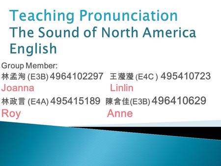 Group Member: 林孟洵 (E3B) 4964102297 王瀅瀅 ( E4C ) 495410723 Joanna Linlin 林政言 (E4A) 495415189 陳含佳 (E3B) 496410629 Roy Anne.