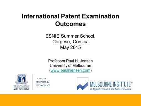 International Patent Examination Outcomes ESNIE Summer School, Cargese, Corsica May 2015 Professor Paul H. Jensen University of Melbourne (www.paulhjensen.com)www.paulhjensen.com.