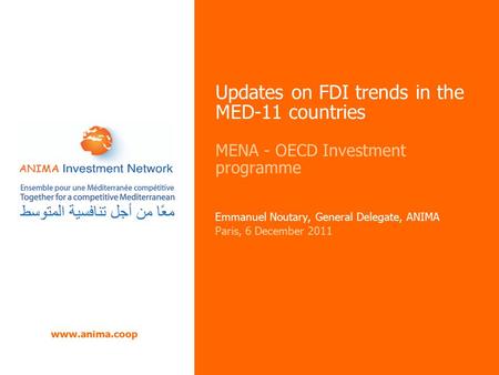 Updates on FDI trends in the MED-11 countries MENA - OECD Investment programme Emmanuel Noutary, General Delegate, ANIMA Paris, 6 December 2011 www.anima.coop.