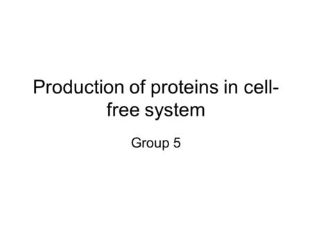 Production of proteins in cell- free system Group 5.