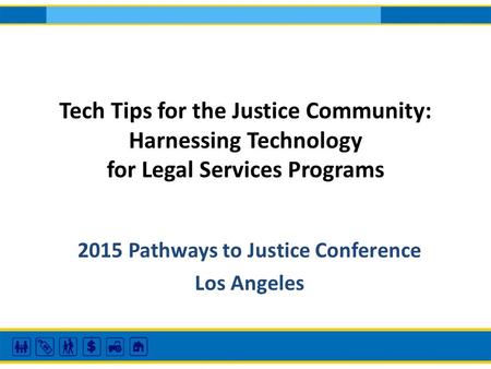 Tech Tips for the Justice Community: Harnessing Technology for Legal Services Programs 2015 Pathways to Justice Conference Los Angeles.