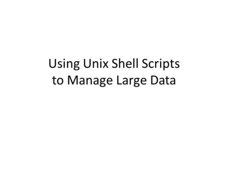 Using Unix Shell Scripts to Manage Large Data