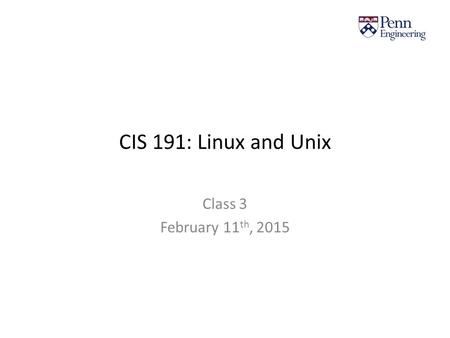 CIS 191: Linux and Unix Class 3 February 11 th, 2015.