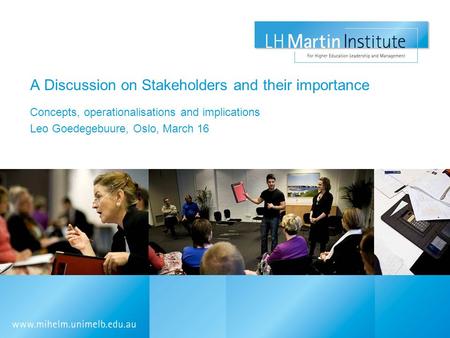 A Discussion on Stakeholders and their importance Concepts, operationalisations and implications Leo Goedegebuure, Oslo, March 16.