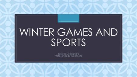 C WINTER GAMES AND SPORTS Bularca Alexandra Profesor:Radu Georgeta.