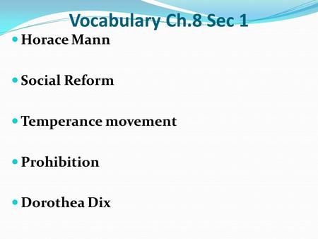 Vocabulary Ch.8 Sec 1 Horace Mann Social Reform Temperance movement Prohibition Dorothea Dix.