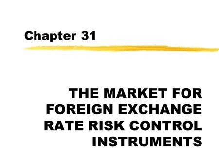 Chapter 31 THE MARKET FOR FOREIGN EXCHANGE RATE RISK CONTROL INSTRUMENTS.