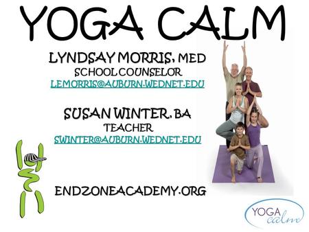 YOGA CALM LYNDSAY MORRIS, MED SCHOOL COUNSELOR SUSAN WINTER, BA TEACHER ENDZONEACADEMY.ORG.