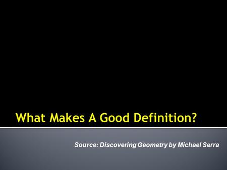 Source: Discovering Geometry by Michael Serra.  Define a “good definition”  Identify counterexamples when possible  State converses of definitions.