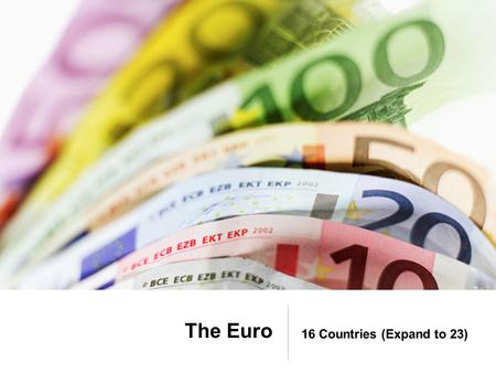 The Euro 16 Countries (Expand to 23). The Euro and the US Dollar.