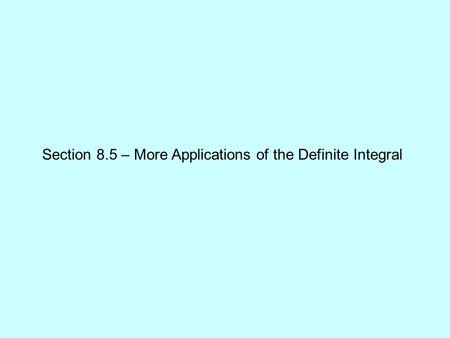 Section 8.5 – More Applications of the Definite Integral