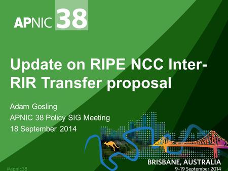 Update on RIPE NCC Inter- RIR Transfer proposal Adam Gosling APNIC 38 Policy SIG Meeting 18 September 2014.