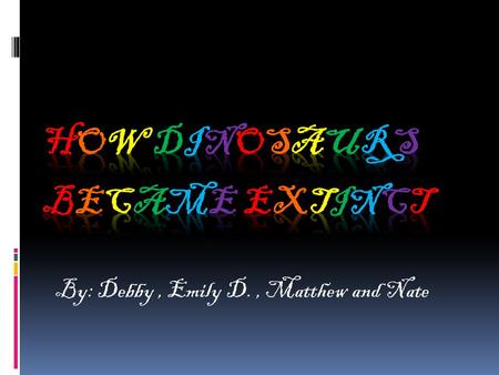 By: Debby, Emily D., Matthew and Nate. Intro.  We’re going to teach you about how people think dinosaurs became extinct and the theories of how people.