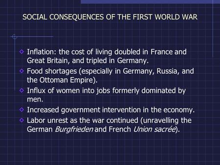 SOCIAL CONSEQUENCES OF THE FIRST WORLD WAR Inflation: the cost of living doubled in France and Great Britain, and tripled in Germany. Food shortages (especially.