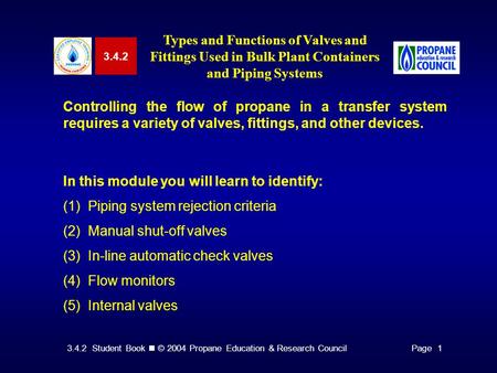 3.4.2 Student Book © 2004 Propane Education & Research CouncilPage 1 3.4.2 Types and Functions of Valves and Fittings Used in Bulk Plant Containers and.