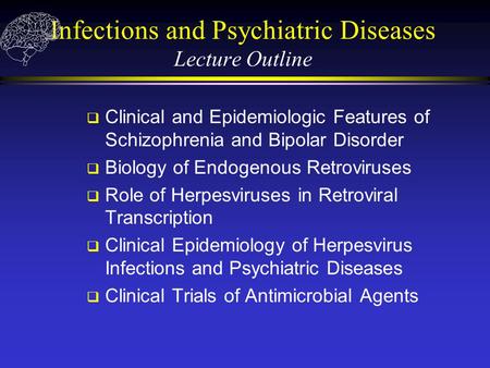 Infections and Psychiatric Diseases Lecture Outline  Clinical and Epidemiologic Features of Schizophrenia and Bipolar Disorder  Biology of Endogenous.