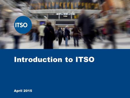 Introduction to ITSO April 2015. Introduction to ITSO  ITSO is an open Specification which belongs to the Crown. ITSO Limited is the guardian of this.