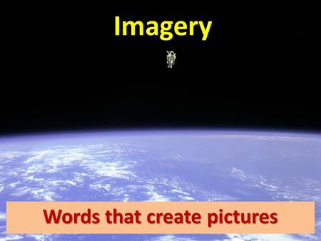 Imagery Words that create pictures. Imagery: using words to describe one thing, which would usually be used to describe another, thus creating a picture.