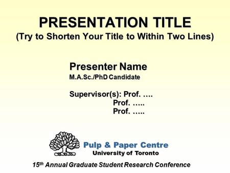 PRESENTATION TITLE (Try to Shorten Your Title to Within Two Lines)‏ 15 th Annual Graduate Student Research Conference Presenter Name M.A.Sc./PhD Candidate.