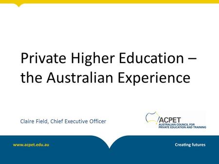 Private Higher Education – the Australian Experience Claire Field, Chief Executive Officer.