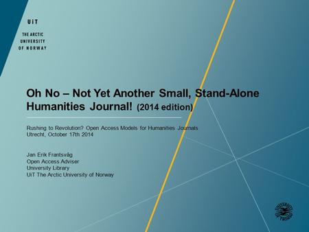 Oh No – Not Yet Another Small, Stand-Alone Humanities Journal! (2014 edition) Rushing to Revolution? Open Access Models for Humanities Journals Utrecht,