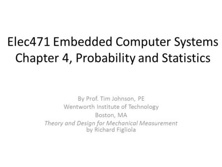 Elec471 Embedded Computer Systems Chapter 4, Probability and Statistics By Prof. Tim Johnson, PE Wentworth Institute of Technology Boston, MA Theory and.