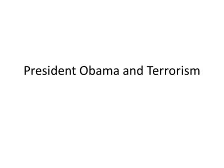 President Obama and Terrorism. January 2009 Which Bush policies would you revise or eliminate? Domestic: Fighting terrorism in the US Iraq: Fighting.