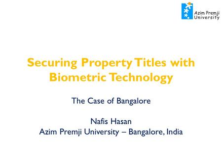 Securing Property Titles with Biometric Technology The Case of Bangalore Nafis Hasan Azim Premji University – Bangalore, India.