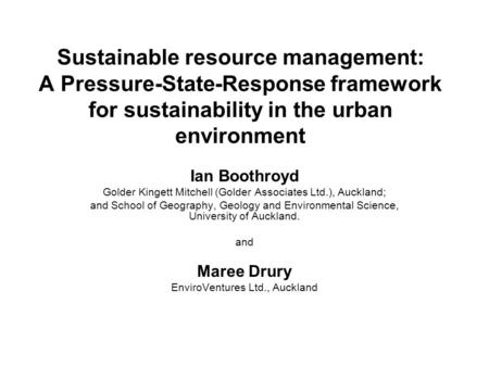 Sustainable resource management: A Pressure-State-Response framework for sustainability in the urban environment Ian Boothroyd Golder Kingett Mitchell.