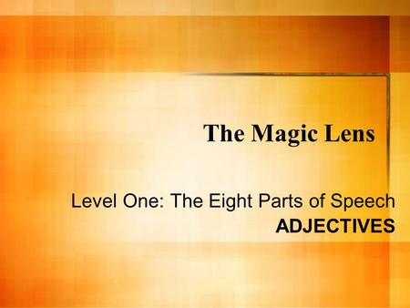 The Magic Lens Level One: The Eight Parts of Speech ADJECTIVES.