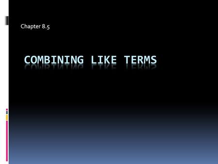 Chapter 8.5. C OMBINING L IKE T ERMS  Lesson Objective: NCSCOS 1.01 – Write the equivalent forms of algebraic expressions to solve problems  Students.