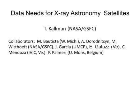 Data Needs for X-ray Astronomy Satellites T. Kallman (NASA/GSFC) Collaborators: M. Bautista (W. Mich.), A. Dorodnitsyn, M. Witthoeft (NASA/GSFC), J. Garcia.