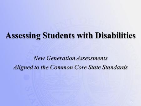 Assessing Students with Disabilities New Generation Assessments Aligned to the Common Core State Standards 1.