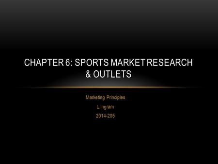 Marketing Principles L.Ingram 2014-205 CHAPTER 6: SPORTS MARKET RESEARCH & OUTLETS.