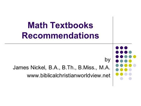 Math Textbooks Recommendations by James Nickel, B.A., B.Th., B.Miss., M.A. www.biblicalchristianworldview.net.