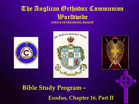 The Anglican Orthodox Communion Worldwide OFFICE OF PRESIDING BISHOP AOC Bible Study Program – Exodus, Chapter 16. Part II.