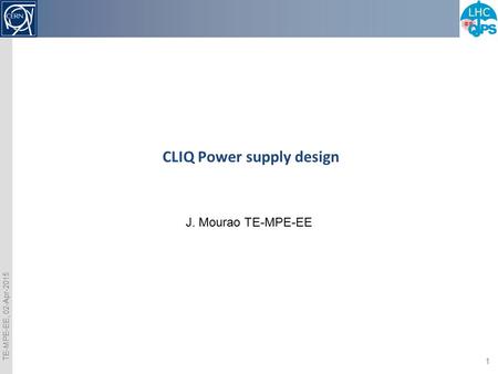 TE-MPE-EE, 02-Apr-2015 1 CLIQ Power supply design J. Mourao TE-MPE-EE.